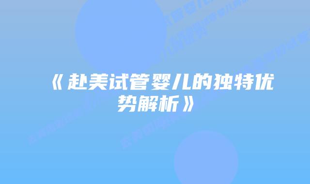 《赴美试管婴儿的独特优势解析》插图 《赴美试管婴儿的独特优势解析》插图