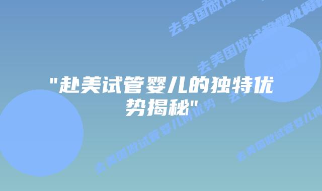 “赴美试管婴儿的独特优势揭秘”插图 “赴美试管婴儿的独特优势揭秘”插图