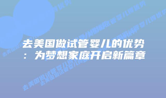 去美国做试管婴儿的优势：为梦想家庭开启新篇章插图