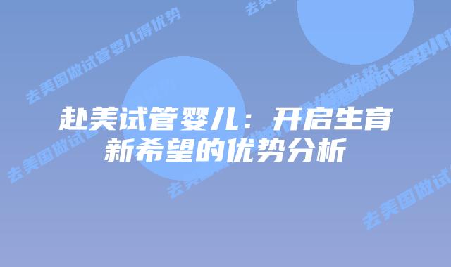 赴美试管婴儿：开启生育新希望的优势分析插图