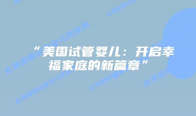 “美国试管婴儿：开启幸福家庭的新篇章”插图