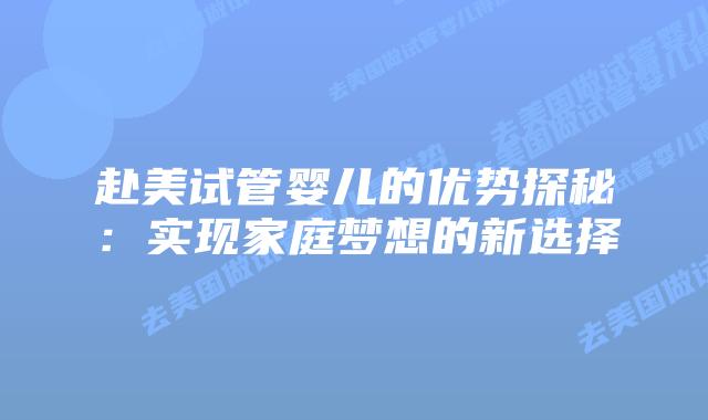 赴美试管婴儿的优势探秘:实现家庭梦想的新选择插图 赴美试管婴儿的优势探秘:实现家庭梦想的新选择插图