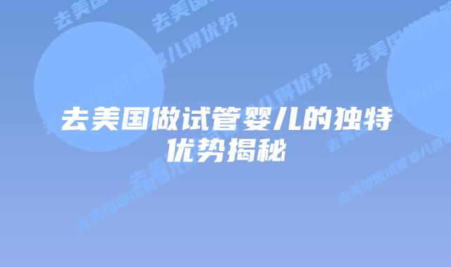 去美国做试管婴儿的独特优势揭秘插图 去美国做试管婴儿的独特优势揭秘插图