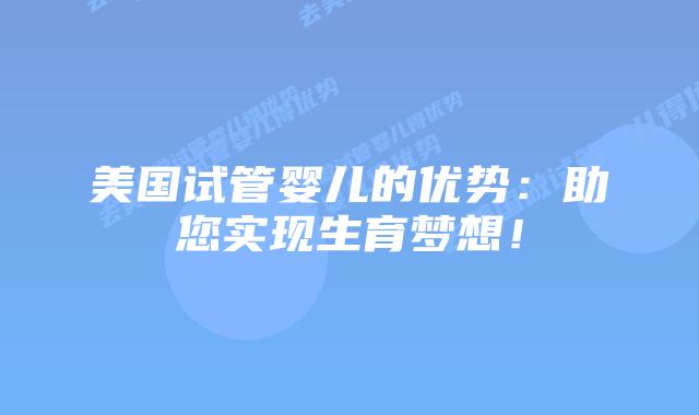 美国试管婴儿的优势：助您实现生育梦想！插图