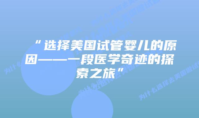 “选择美国试管婴儿的原因——一段医学奇迹的探索之旅”插图