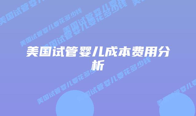 美国试管婴儿成本费用分析插图 美国试管婴儿成本费用分析插图
