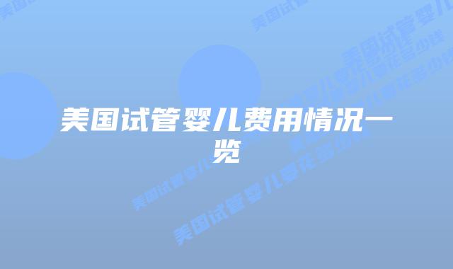 美国试管婴儿费用情况一览插图 美国试管婴儿费用情况一览插图