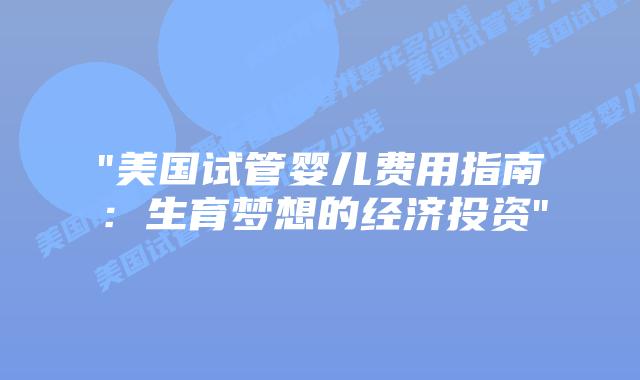 “美国试管婴儿费用指南：生育梦想的经济投资”插图