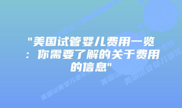 “美国试管婴儿费用一览：你需要了解的关于费用的信息”插图