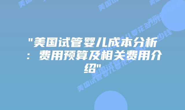 “美国试管婴儿成本分析：费用预算及相关费用介绍”插图