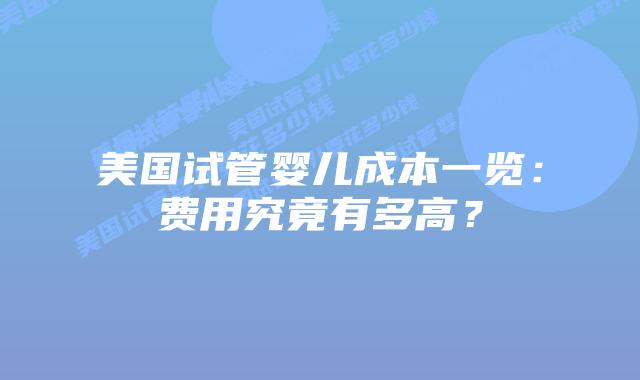 美国试管婴儿成本一览:费用究竟有多高?插图 美国试管婴儿成本一览:费用究竟有多高?插图