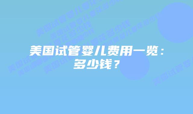 美国试管婴儿费用一览：多少钱？插图