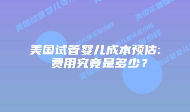 美国试管婴儿成本预估: 费用究竟是多少?插图 美国试管婴儿成本预估: 费用究竟是多少?插图
