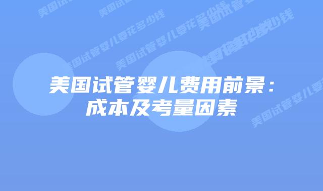 美国试管婴儿费用前景:成本及考量因素插图 美国试管婴儿费用前景:成本及考量因素插图