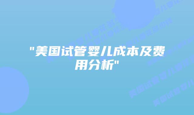 “美国试管婴儿成本及费用分析”插图