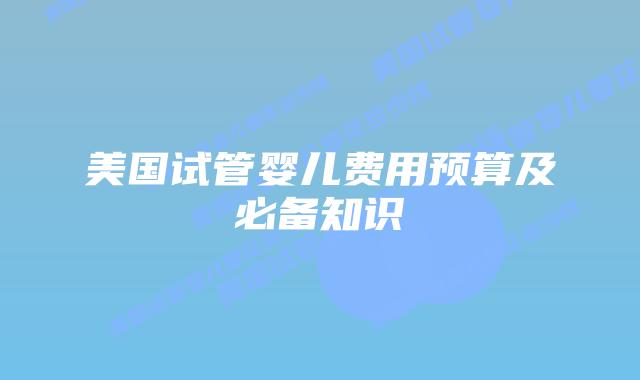 美国试管婴儿费用预算及必备知识插图