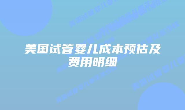 美国试管婴儿成本预估及费用明细插图