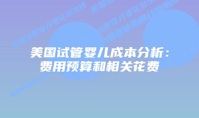 美国试管婴儿成本分析:费用预算和相关花费插图 美国试管婴儿成本分析:费用预算和相关花费插图