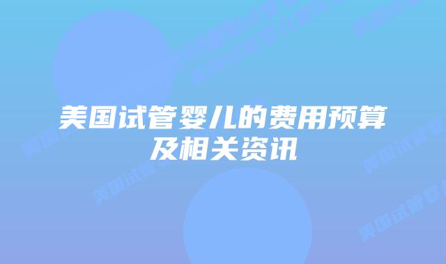 美国试管婴儿的费用预算及相关资讯插图