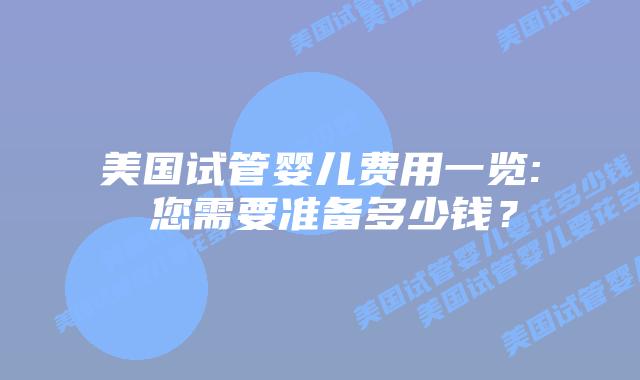 美国试管婴儿费用一览: 您需要准备多少钱？插图