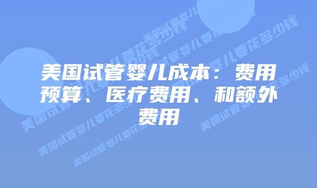 美国试管婴儿成本:费用预算、医疗费用、和额外费用插图 美国试管婴儿成本:费用预算、医疗费用、和额外费用插图