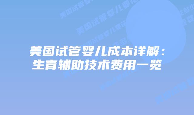 美国试管婴儿成本详解：生育辅助技术费用一览插图