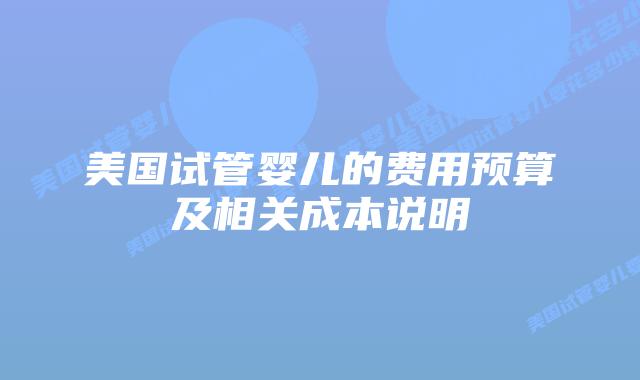 美国试管婴儿的费用预算及相关成本说明插图
