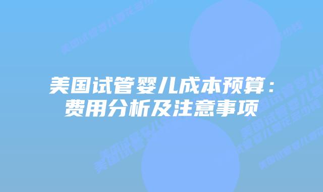 美国试管婴儿成本预算：费用分析及注意事项插图