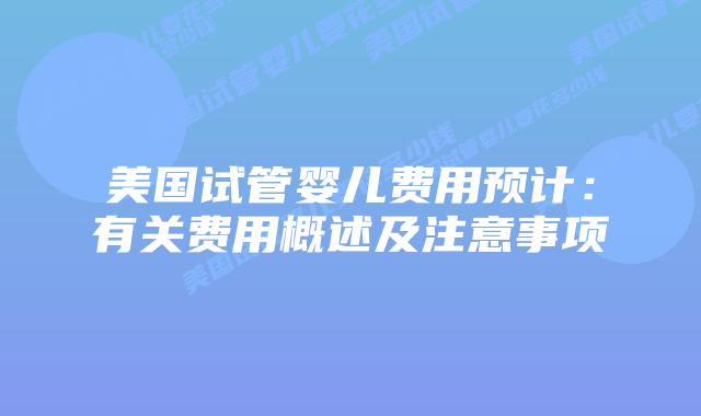 美国试管婴儿费用预计：有关费用概述及注意事项插图