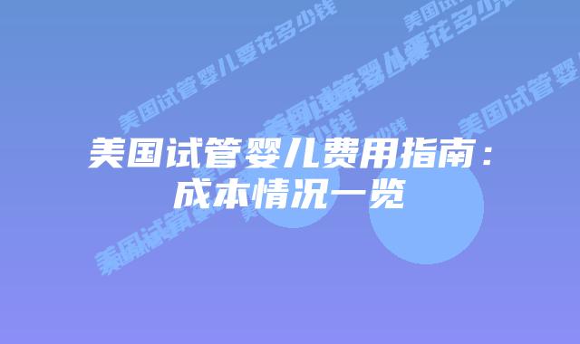 美国试管婴儿费用指南:成本情况一览插图 美国试管婴儿费用指南:成本情况一览插图