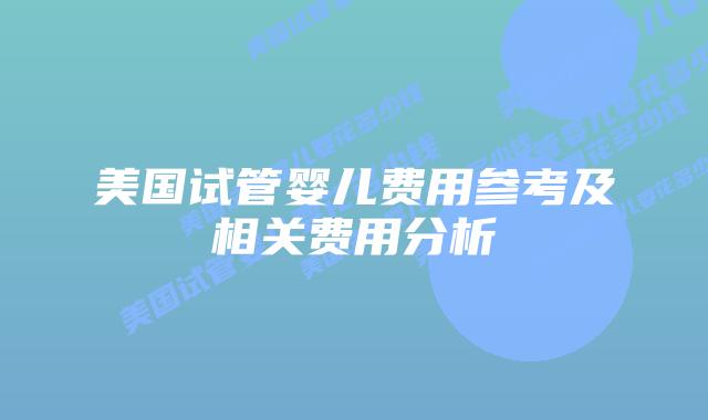 美国试管婴儿费用参考及相关费用分析插图