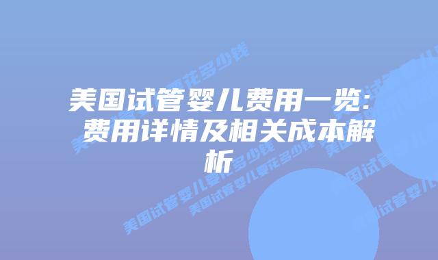 美国试管婴儿费用一览: 费用详情及相关成本解析插图