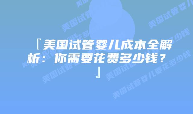 『美国试管婴儿成本全解析:你需要花费多少钱?』插图 『美国试管婴儿成本全解析:你需要花费多少钱?』插图