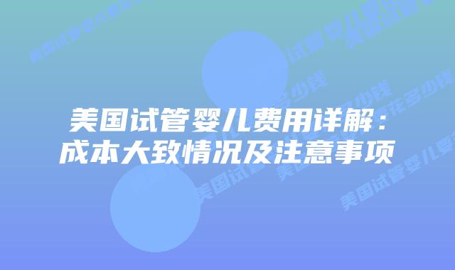 美国试管婴儿费用详解:成本大致情况及注意事项插图 美国试管婴儿费用详解:成本大致情况及注意事项插图
