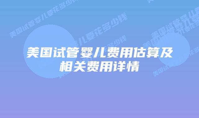 美国试管婴儿费用估算及相关费用详情插图 美国试管婴儿费用估算及相关费用详情插图