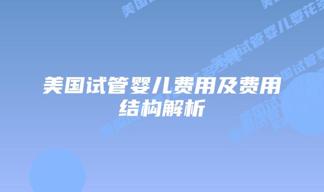 美国试管婴儿费用及费用结构解析插图