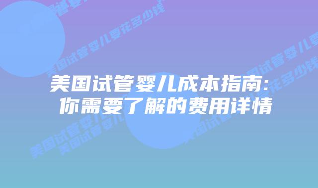 美国试管婴儿成本指南: 你需要了解的费用详情插图