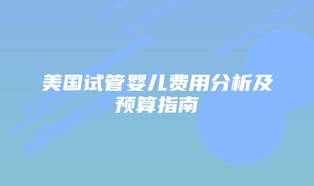 美国试管婴儿费用分析及预算指南插图