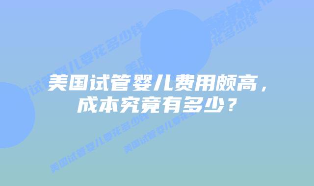 美国试管婴儿费用颇高，成本究竟有多少？插图