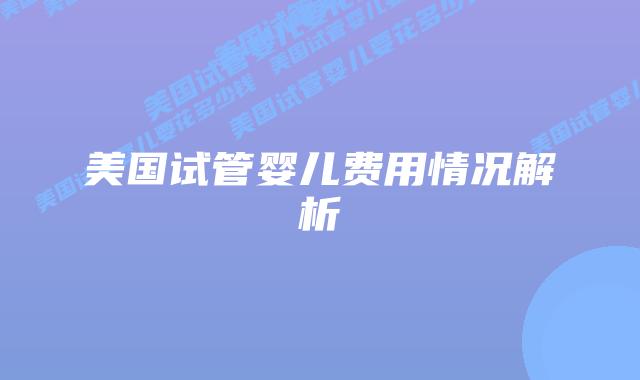 美国试管婴儿费用情况解析插图