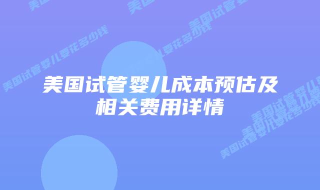 美国试管婴儿成本预估及相关费用详情插图 美国试管婴儿成本预估及相关费用详情插图