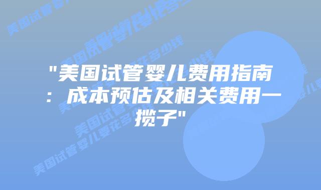 “美国试管婴儿费用指南:成本预估及相关费用一揽子”插图 “美国试管婴儿费用指南:成本预估及相关费用一揽子”插图