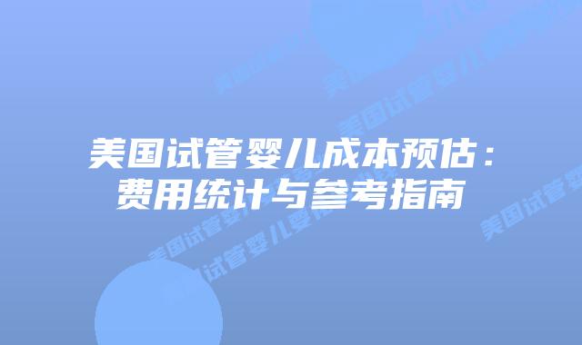 美国试管婴儿成本预估：费用统计与参考指南插图