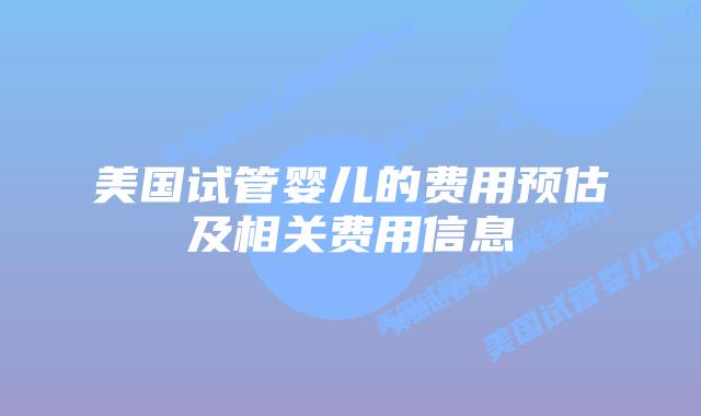 美国试管婴儿的费用预估及相关费用信息插图