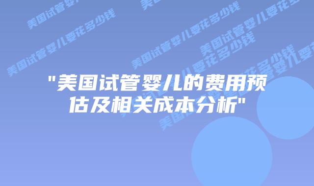 “美国试管婴儿的费用预估及相关成本分析”插图