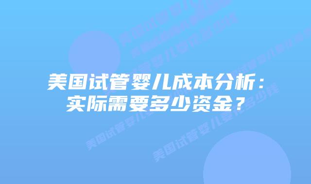 美国试管婴儿成本分析：实际需要多少资金？插图