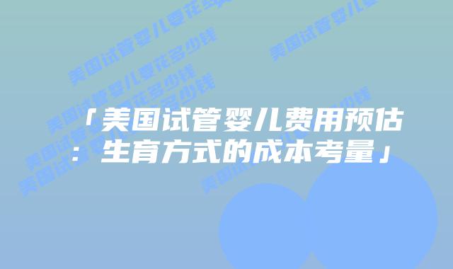 「美国试管婴儿费用预估：生育方式的成本考量」插图