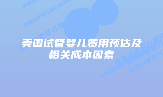 美国试管婴儿费用预估及相关成本因素插图