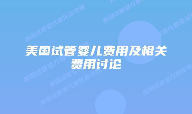 美国试管婴儿费用及相关费用讨论插图