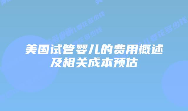 美国试管婴儿的费用概述及相关成本预估插图